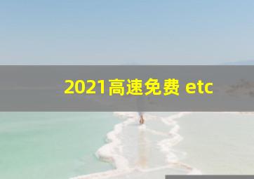 2021高速免费 etc